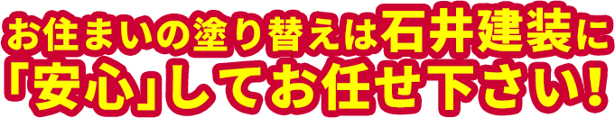 お住まいの塗り替えは石井建装に「安心」してお任せ下さい！