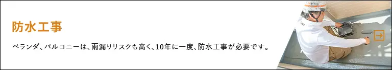 防水工事　ベランダ、バルコニーは雨漏りリスクも高く、10年に一度、防水工事が必要です。